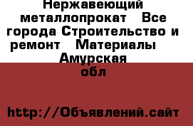 Нержавеющий металлопрокат - Все города Строительство и ремонт » Материалы   . Амурская обл.